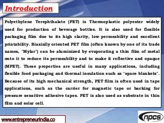 www.entrepreneurindia.co
Introduction
Polyethylene Terephthalate (PET) is Thermoplastic polyester widely
used for producti...