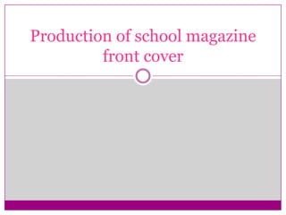 Production of school magazine
         front cover
 