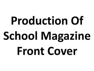 Production Of
School Magazine
Front Cover

 