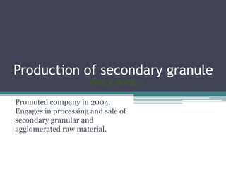 Production of secondary granule

Promoted company in 2004.
Engages in processing and sale of
secondary granular and
agglomerated raw material.
 
