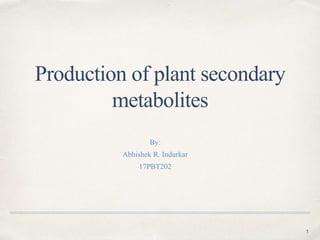 Production of plant secondary
metabolites
By:
Abhishek R. Indurkar
17PBT202
1
 