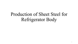 Production of Sheet Steel for
Refrigerator Body
1
 