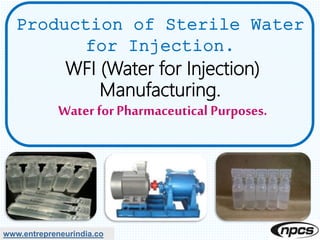 www.entrepreneurindia.co
Production of Sterile Water
for Injection.
WFI (Water for Injection)
Manufacturing.
Water forPharmaceutical Purposes.
 