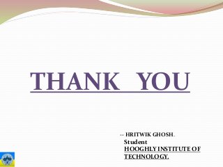 THANK YOU
-- HRITWIK GHOSH.
Student
HOOGHLY INSTITUTE OF
TECHNOLOGY.
 