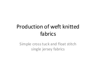 Production of weft knitted
fabrics
Simple cross tuck and float stitch
single jersey fabrics
 
