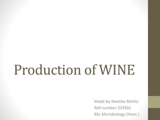 Production of WINE
Made by-Neetika Mehta
Roll number-224501
BSc Microbiology (Hons.)
 
