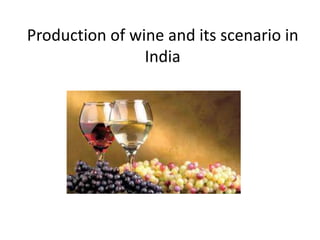 Production of wine and its scenario in
India
 