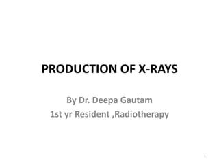 PRODUCTION OF X-RAYS
By Dr. Deepa Gautam
1st yr Resident ,Radiotherapy

1

 