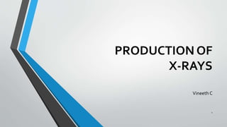 PRODUCTION OF
X-RAYS
Vineeth C
1
 