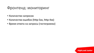Фронтенд: мониторинг
• Количество запросов
• Количество ошибок (http-5xx, http-4xx)
• Время ответа на запросы (гистограмма)
 