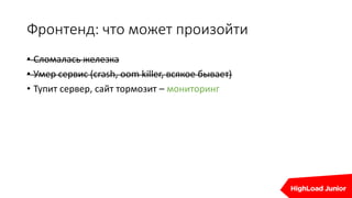 Фронтенд: что может произойти
• Сломалась железка
• Умер сервис (crash, oom killer, всякое бывает)
• Тупит сервер, сайт тормозит – мониторинг
 