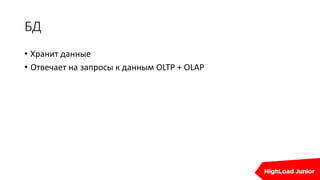 БД
• Хранит данные
• Отвечает на запросы к данным OLTP + OLAP
 