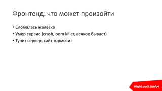 Фронтенд: что может произойти
• Сломалась железка
• Умер сервис (crash, oom killer, всякое бывает)
• Тупит сервер, сайт тормозит
 