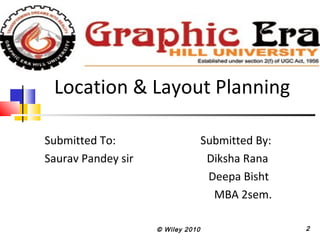 Location & Layout Planning
Submitted To: Submitted By:
Saurav Pandey sir Diksha Rana
Deepa Bisht
MBA 2sem.
© Wiley 2010 2
 