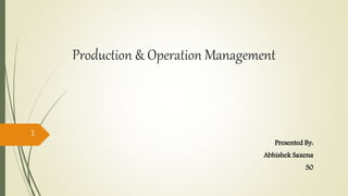 Production & Operation Management
Presented By:
Abhishek Saxena
30
1
 