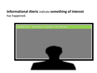Informational Alerts indicate something of interest has happened.INFORMATION – SOMETHING OF INTEREST HAS HAPPENED