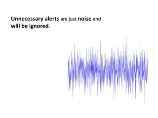 Unnecessary alertsare justnoise and will be ignored.