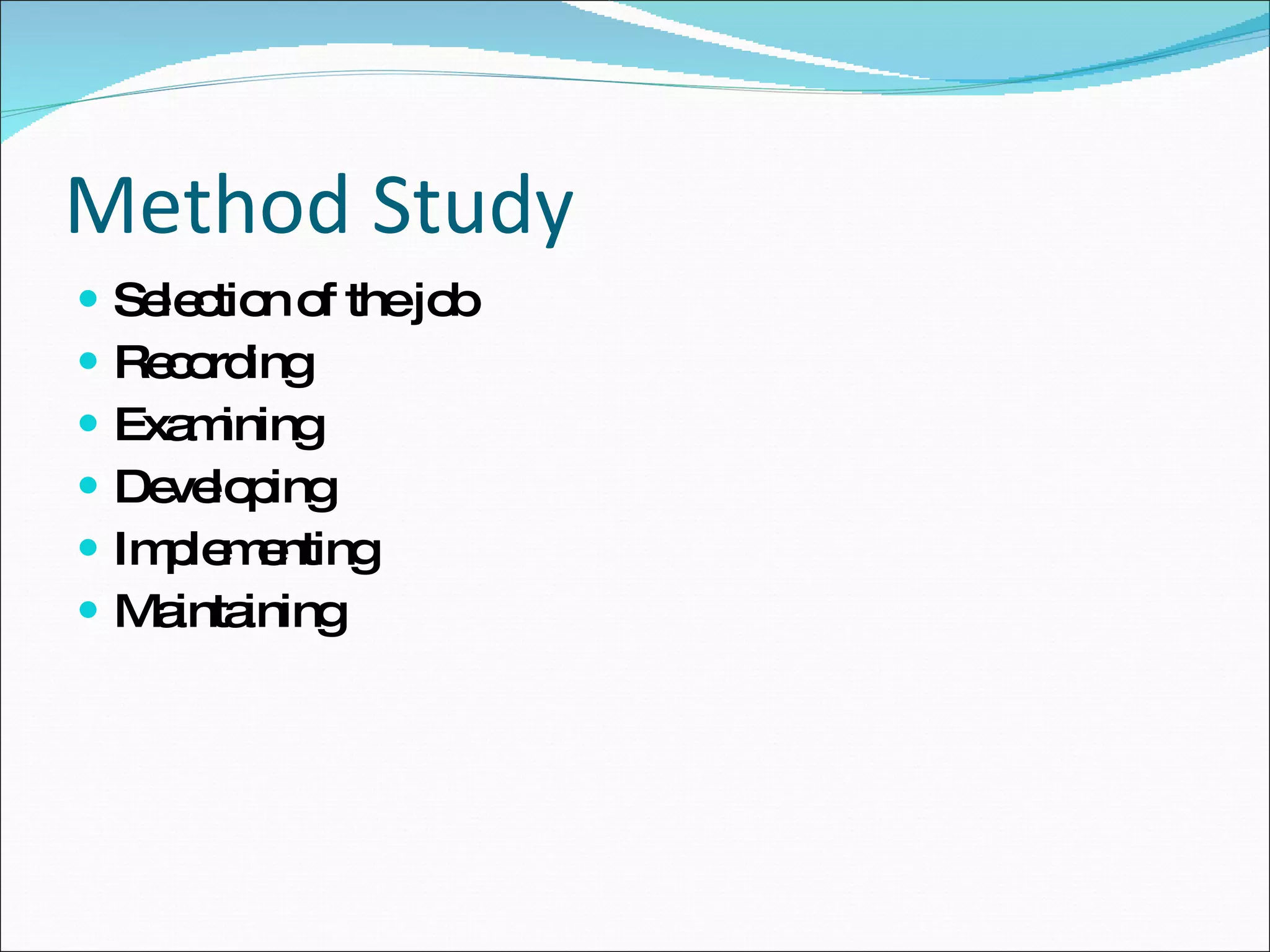 Method Study Selection of the job Recording Examining Developing Implementing Maintaining 