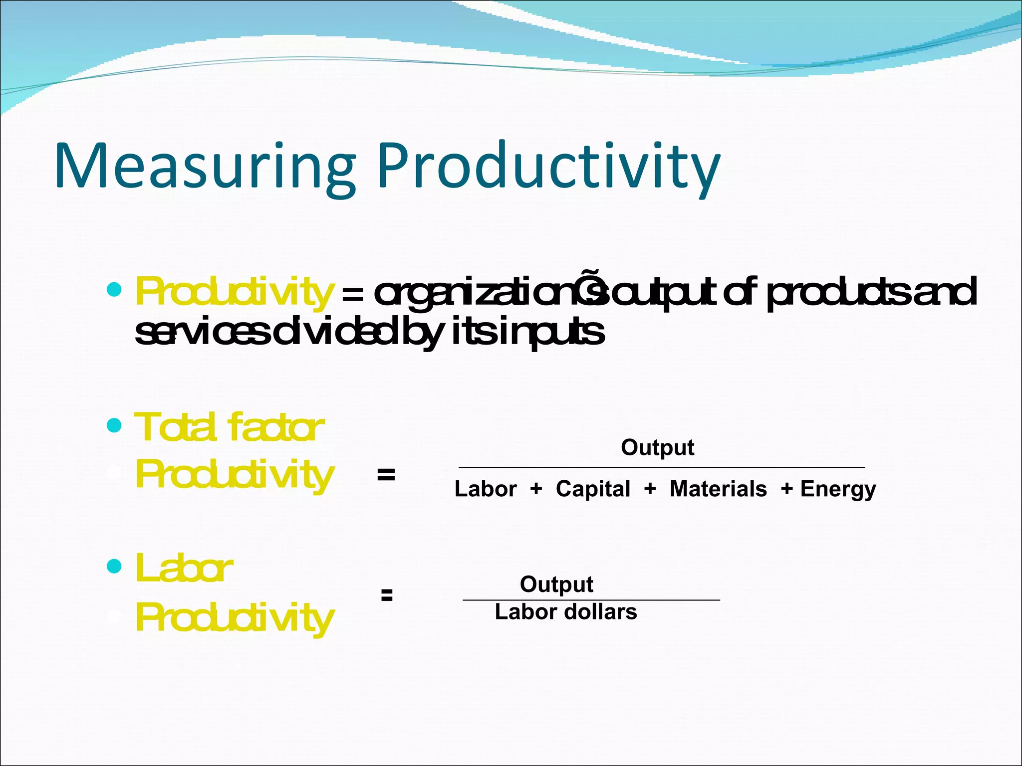 Measuring Productivity Productivity  = organization’s output of products and services divided by its inputs Total factor Productivity Labor Productivity Output Labor  +  Capital  +  Materials  + Energy = = Output Labor dollars 