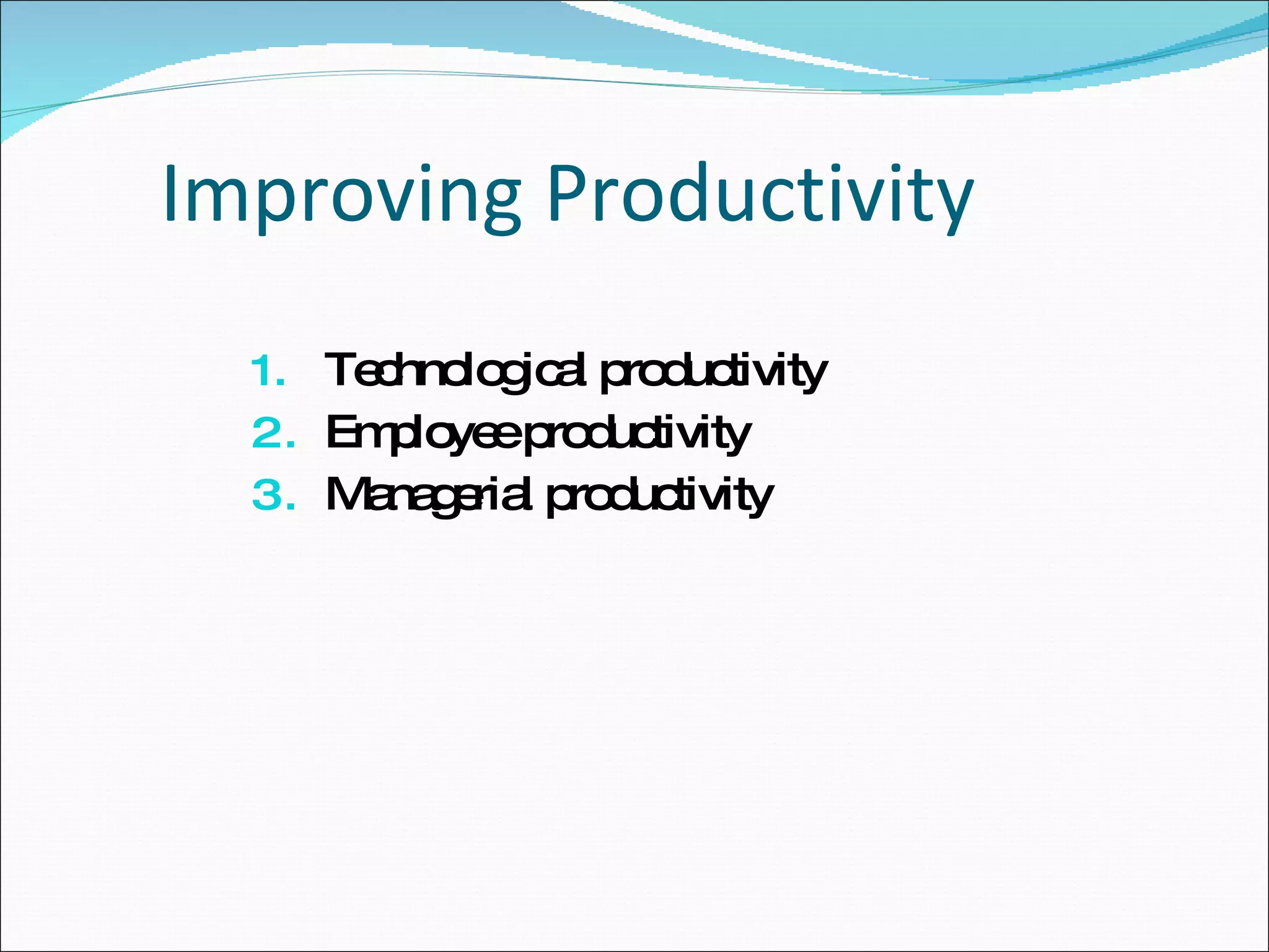 Improving Productivity Technological productivity Employee productivity Managerial productivity 