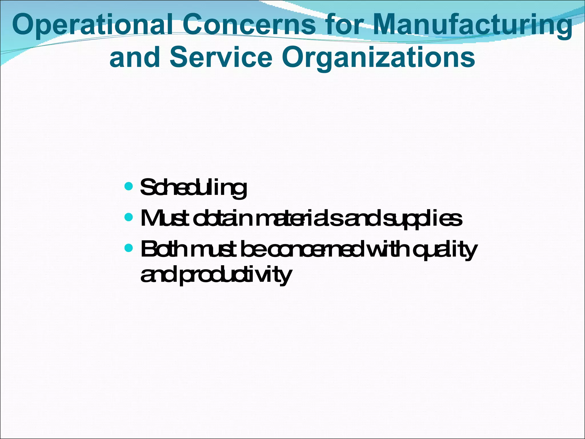 Operational Concerns for Manufacturing and Service Organizations Scheduling Must obtain materials and supplies Both must be concerned with quality and productivity 