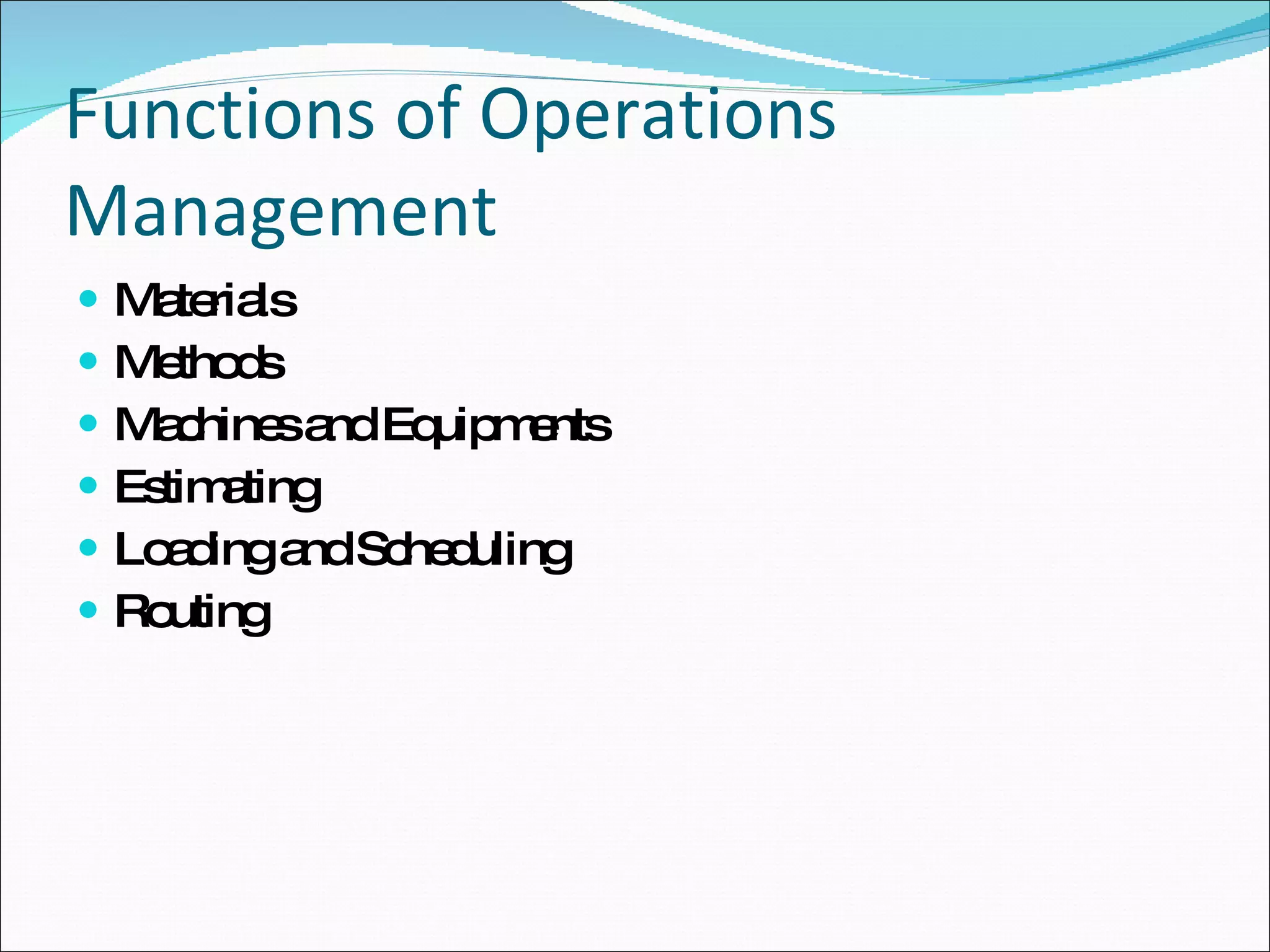Functions of Operations Management Materials Methods Machines and Equipments Estimating Loading and Scheduling Routing 