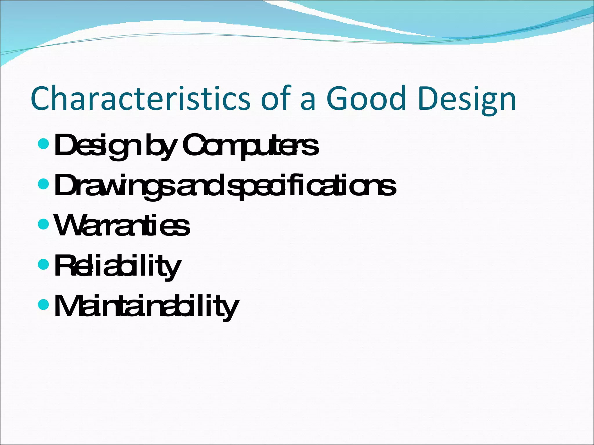 Characteristics of a Good Design Design by Computers Drawings and specifications Warranties Reliability Maintainability 