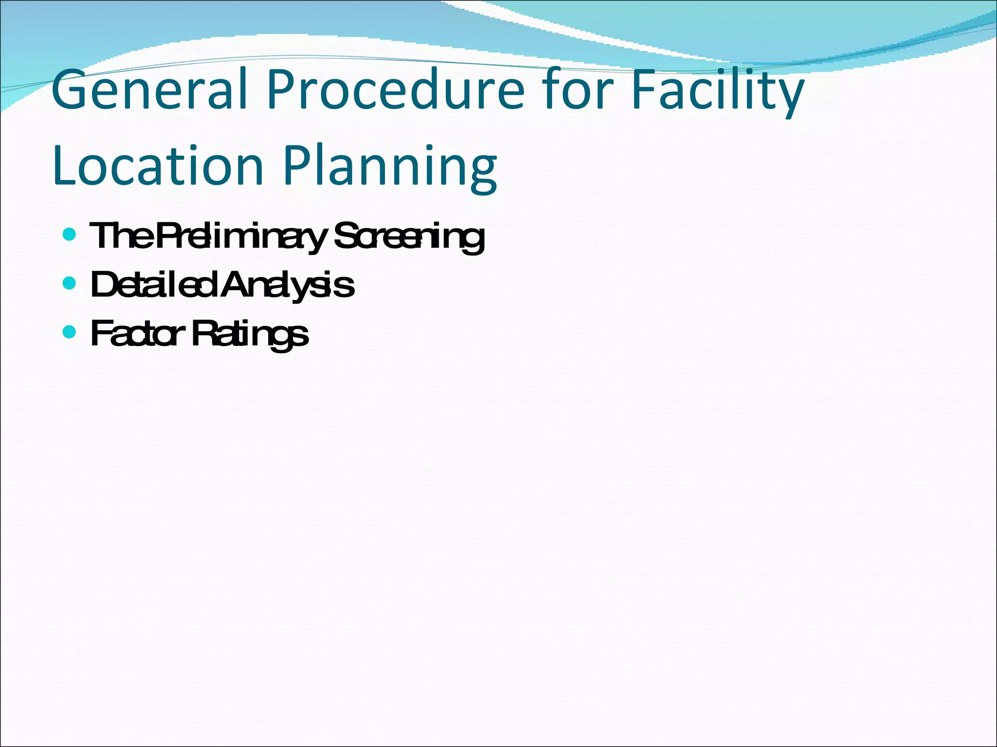 General Procedure for Facility Location Planning The Preliminary Screening Detailed Analysis Factor Ratings 