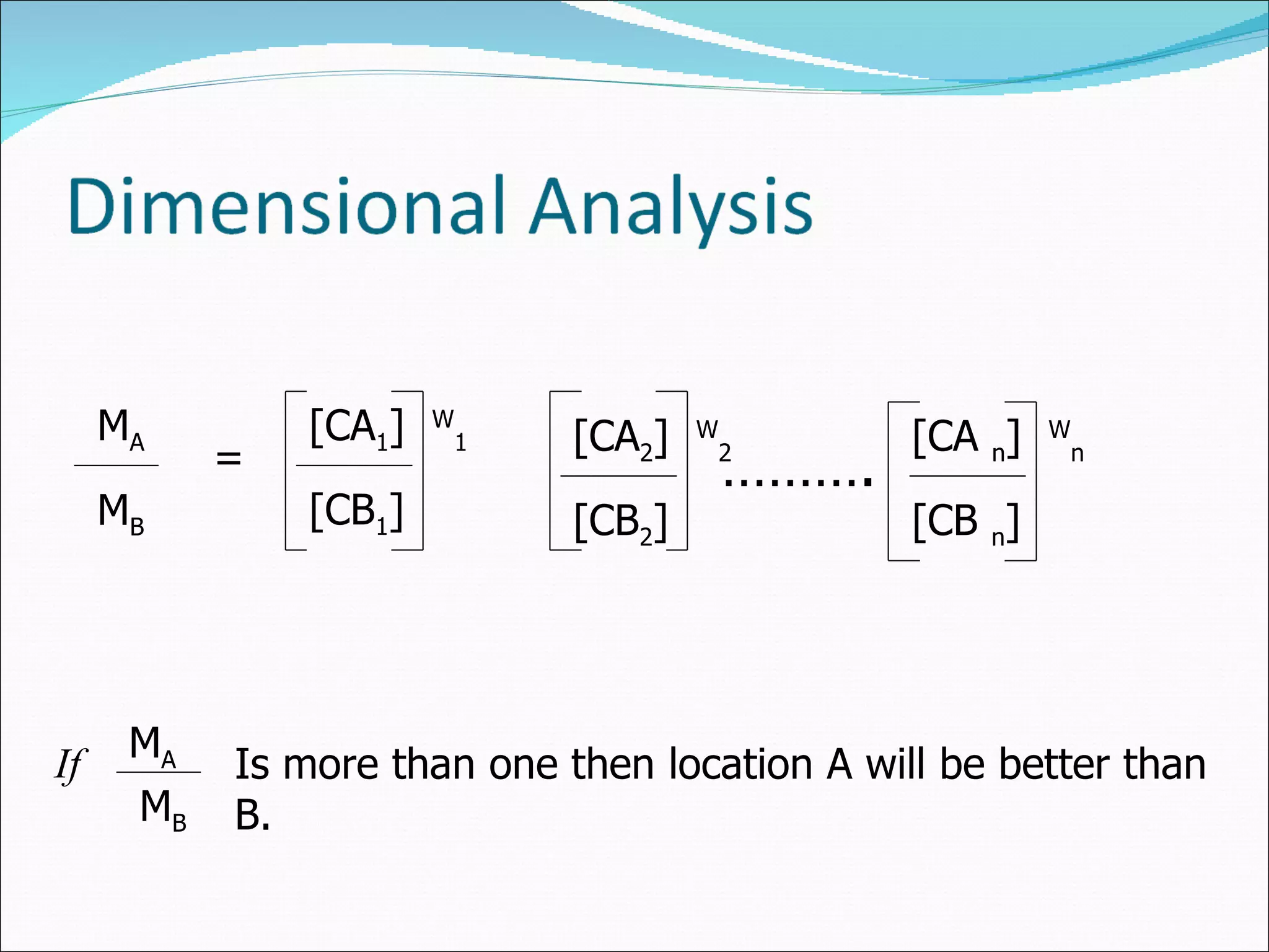 M A M B = [CA 1 ]  W 1 [CB 1 ] [CA 2 ]  W 2 [CB 2 ] [CA  n ]  W n [CB  n ] ……… . If  M A M B Is more than one then location A will be better than B.  