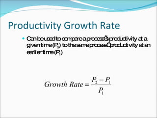 Productivity Growth Rate Can be used to compare a process’s productivity at a given time (P 2 ) to the same process’ productivity at an earlier time (P 1 ) 
