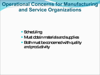 Operational Concerns for Manufacturing and Service Organizations Scheduling Must obtain materials and supplies Both must be concerned with quality and productivity 