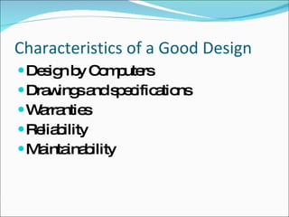 Characteristics of a Good Design Design by Computers Drawings and specifications Warranties Reliability Maintainability 