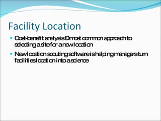 Facility Location Cost-benefit analysis – most common approach to selecting a site for a new location New location scouting software is helping managers turn facilities location into a science 