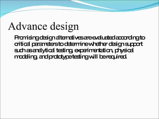 Advance design <ul><li>Promising design alternatives are evaluated according to critical parameters to determine whether d...