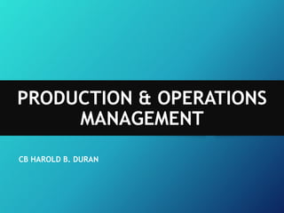PRODUCTION & OPERATIONS
MANAGEMENT
CB HAROLD B. DURAN
 