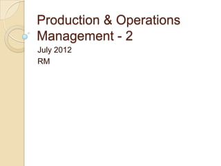 Production & Operations
Management - 2
July 2012
RM
 