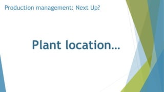 Production management: Next Up?
Plant location…
 