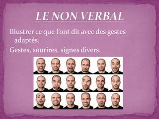 Illustrer ce que l’ont dit avec des gestes
adaptés.
Gestes, sourires, signes divers.