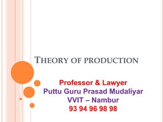 THEORY OF PRODUCTION
Professor & Lawyer
Puttu Guru Prasad Mudaliyar
VVIT – Nambur
93 94 96 98 98
 