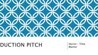 PRODUCTION PITCH Horror – Time 
Warner 
 