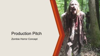 Production Pitch 
Zombie Horror Concept 
 