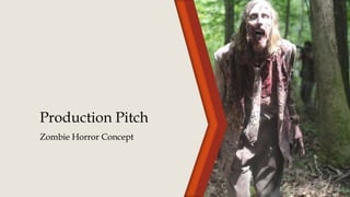 Production Pitch 
Zombie Horror Concept 
 