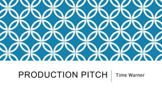 PRODUCTION PITCH Time Warner 
 