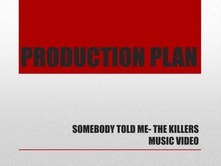 PRODUCTION PLAN

    SOMEBODY TOLD ME- THE KILLERS
                    MUSIC VIDEO
 