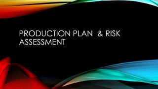 PRODUCTION PLAN & RISK 
ASSESSMENT 
 