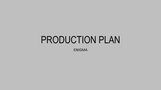 PRODUCTION PLAN
ENIGMA
 