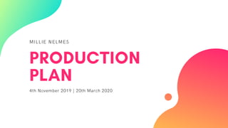 MILLIE NELMES
PRODUCTION
PLAN
4th November 2019 | 20th March 2020
 