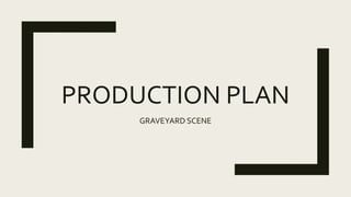 PRODUCTION PLAN
GRAVEYARD SCENE
 