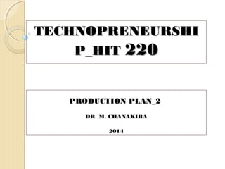 TECHNOPRENEURSHITECHNOPRENEURSHI
P_HITP_HIT 220220
PRODUCTION PLAN_2
DR. M. CHANAKIRA
2014
 