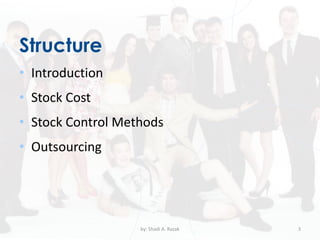 Structure
• Introduction
• Stock Cost
• Stock Control Methods
• Outsourcing
by: Shadi A. Razak 3
 